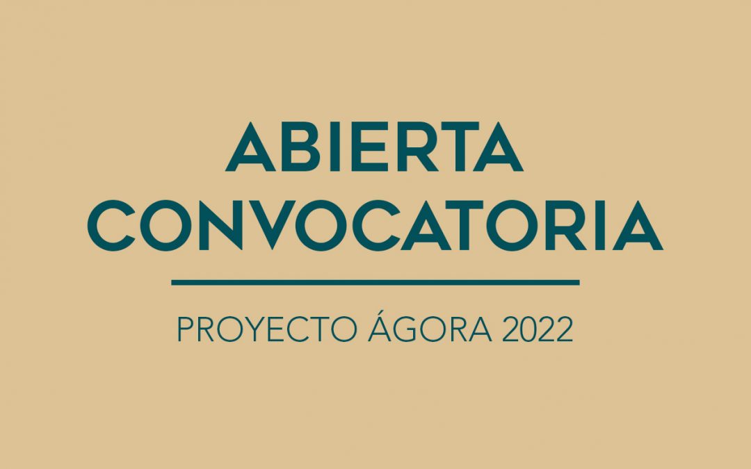 / ABIERTA CONVOCATORIA / PROYECTO ÁGORA 2022