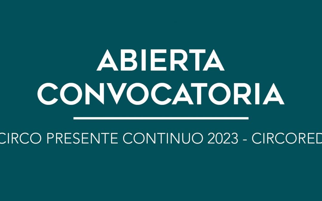 / ABIERTA CONVOCATORIA / CIRCO PRESENTE CONTINUO 2023