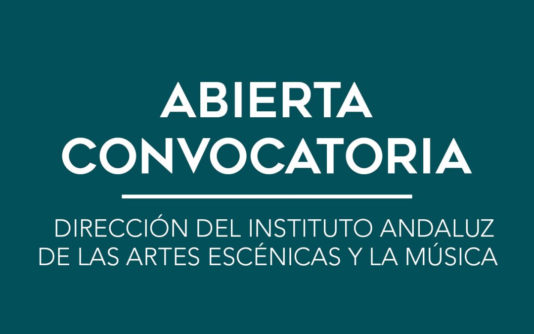 / ABIERTA CONVOCATORIA / DIRECCIÓN DEL INSTITUTO ANDALUZ DE LAS ARTES ESCÉNICAS Y LA MÚSICA