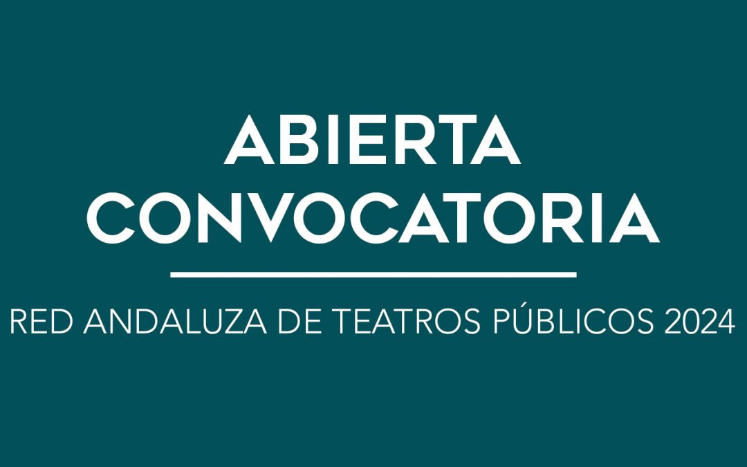 / ABIERTA CONVOCATORIA / RED ANDALUZA DE TEATROS PÚBLICOS 2024