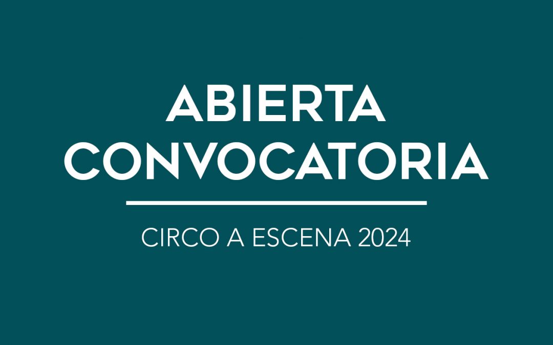 / ABIERTA CONVOCATORIA / CIRCO A ESCENA 2024 /